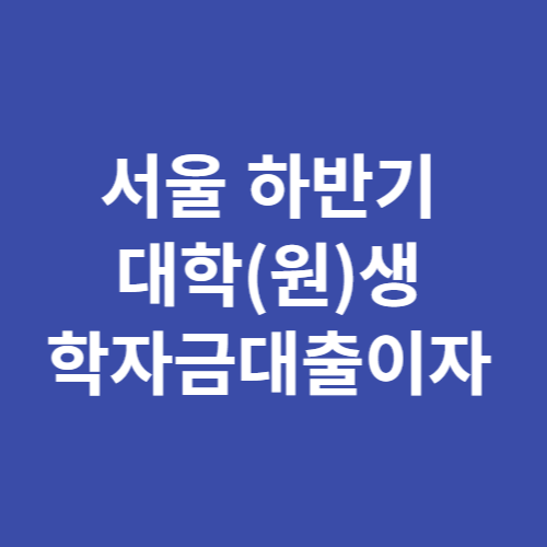 서울 하반기 대학(원)생 학자금대출이자
