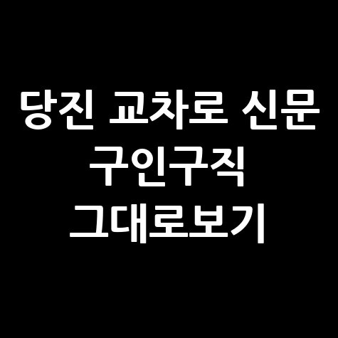 당진 교차로 신문 구인구직 정보 모음