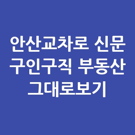 안산교차로 신문 구인구직 부동산 그대로보기