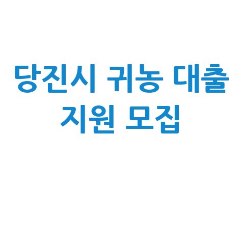 당진시 귀농 창업·주택구매 대출 지원 신청방법