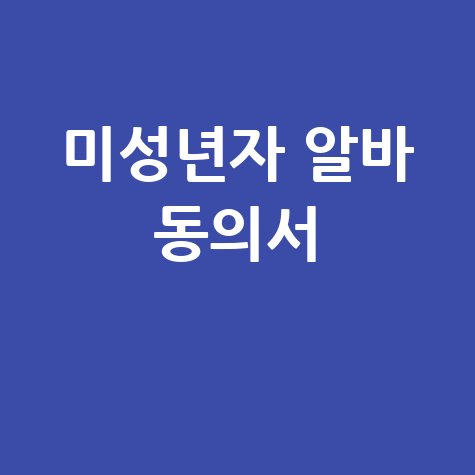 미성년자 알바 동의서 필수!
