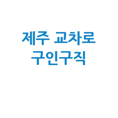 제주 교차로 구인구직 정보 총정리