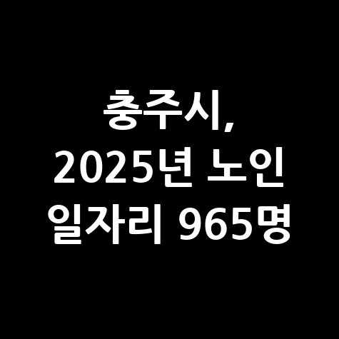 충주시 2025년 노인 일자리 신청방법