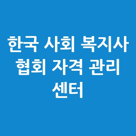한국 사회 복지사 협회 자격 관리 센터의 전문성 강화