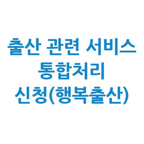 출산 관련 서비스 통합처리 신청(행복출산) 신청방법