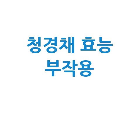 청경채 효능 부작용, 알고 드세요!
