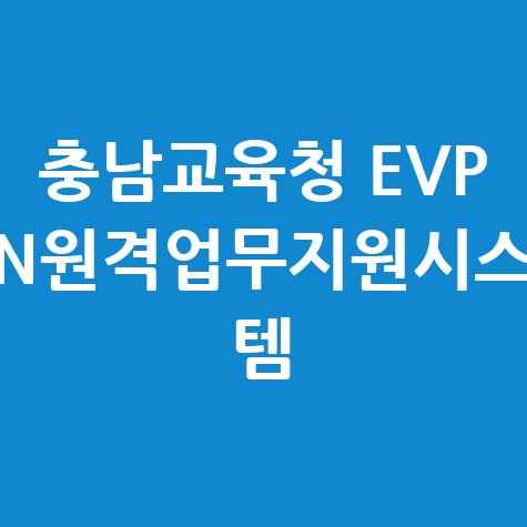 충남교육청 EVP N원격업무지원시스 템