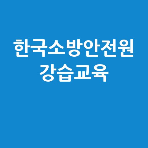 한국소방안전원 강습교육의 모든 것