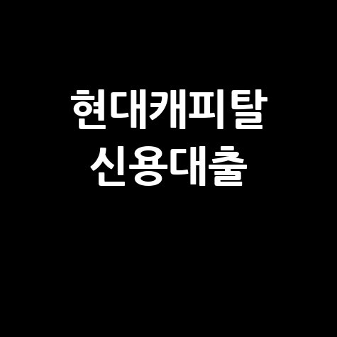 현대캐피탈 신용대출의 모든 것