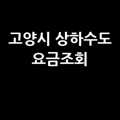 고양시 상하수도 요금조회, 간편하게 확인하는 방법!