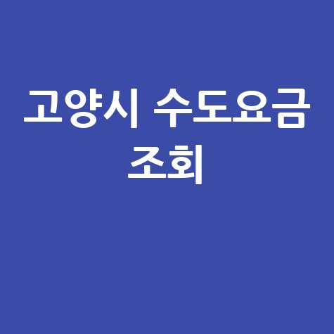 고양시 수도요금 조회, 미납 확인 및 납부 방법 안내