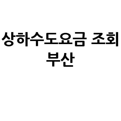 부산 상하수도요금 조회, 우리집 요금은 얼마?