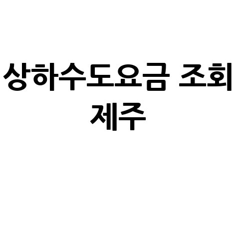 제주 상하수도 요금 조회, 간편하게 확인하는 법!