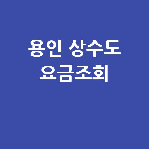 용인 상수도 요금조회, 간편하게 확인하는 방법!