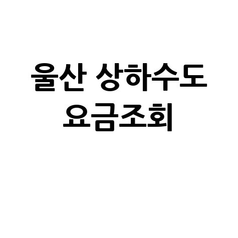 울산 상하수도 요금조회, 간편하게 확인하세요!