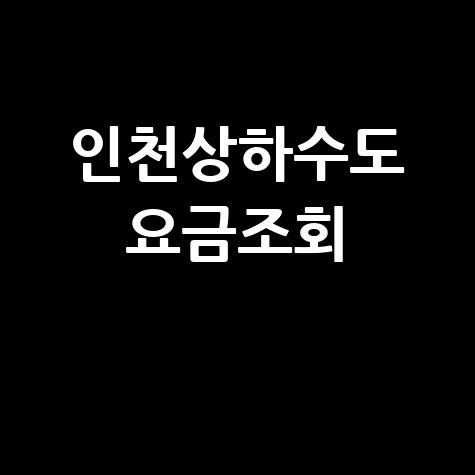 인천상하수도 요금조회, 간편하게 확인하는 방법!