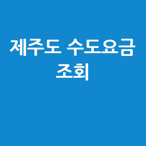 제주도 수도요금 조회, 이사정산 및 자동이체 방법은?