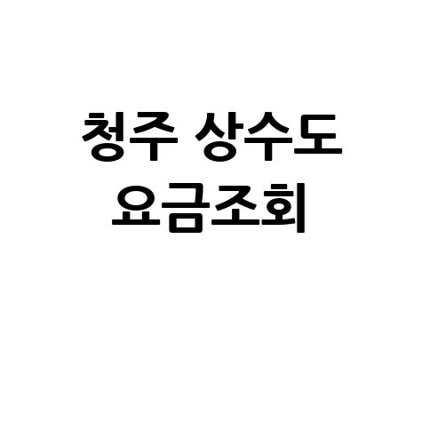 청주 상수도 요금조회, 간편하게 확인하세요!