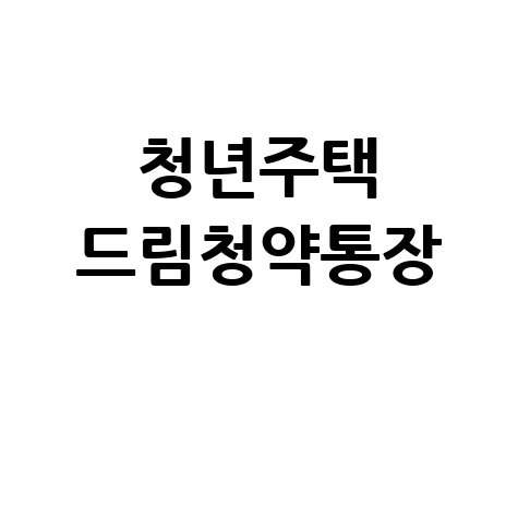 청년 주택드림 청약통장, 2024년 완벽 가이드: 자격부터 혜택까지!