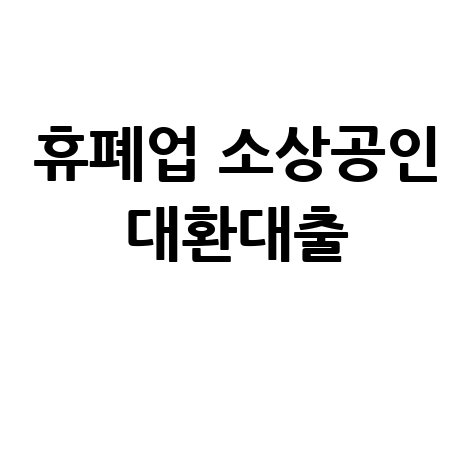 휴·폐업 소상공인 대환대출: 지원대상과 신청방법 완벽 가이드