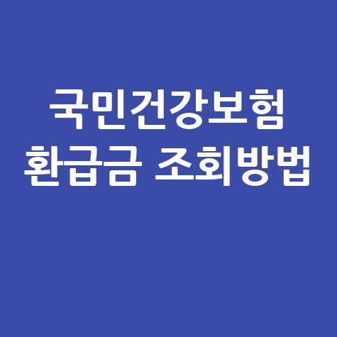 국민건강보험 환급금, 모바일로 간편하게 조회하고 신청하는 방법! (기간별 상세 안내)