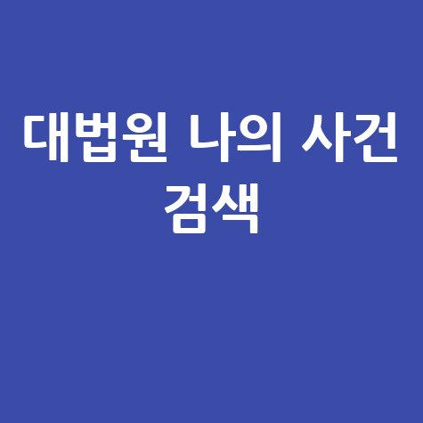 대법원 나의사건검색, 조회부터 인증서까지 완벽 가이드! (앱 활용법 포함)