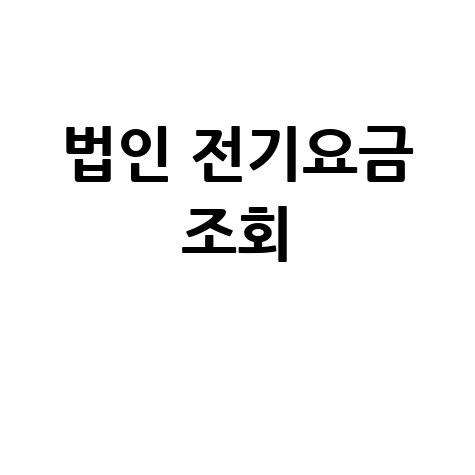법인 전기요금 조회: 한전사이버지점 요금표 및 계산기 활용 팁