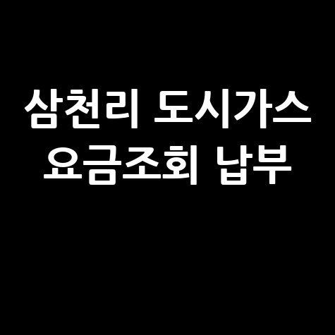 삼천리 도시가스 요금조회 납부, 간편하게 해결!
