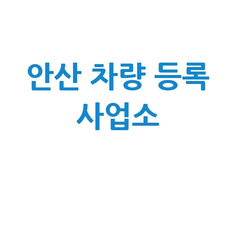 안산 차량등록사업소: 위치, 영업시간, 전화번호