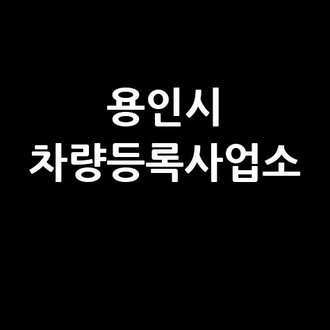 용인시 차량등록사업소: 위치, 영업시간, 전화번호