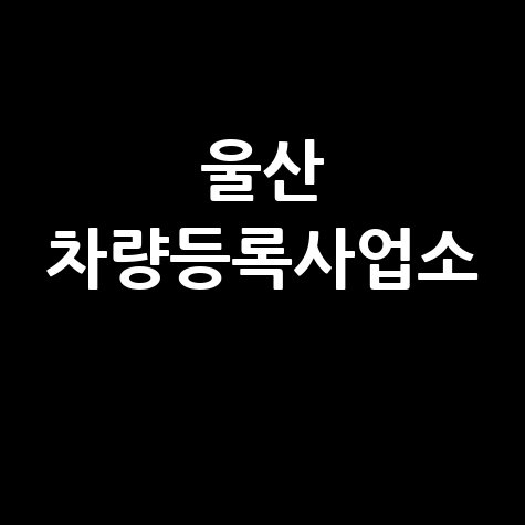 울산 차량등록사업소: 위치, 영업시간, 전화번호