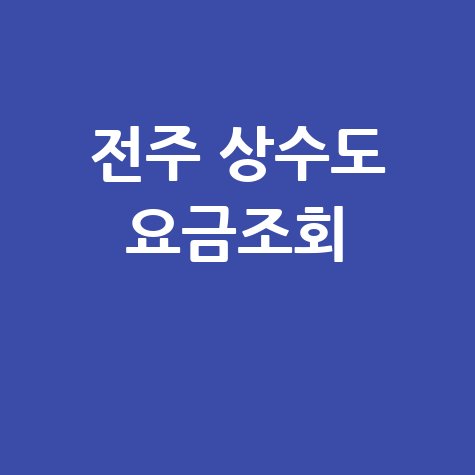 전주 상수도 요금조회, 간편하게 확인하는 방법!