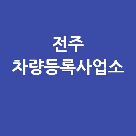 전주 차량등록사업소: 위치, 영업시간, 전화번호