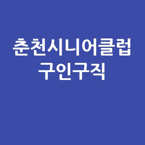 춘천시니어클럽 구인구직,