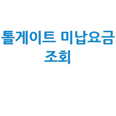 톨게이트 미납요금 조회, 납부 방법까지 한 번에!