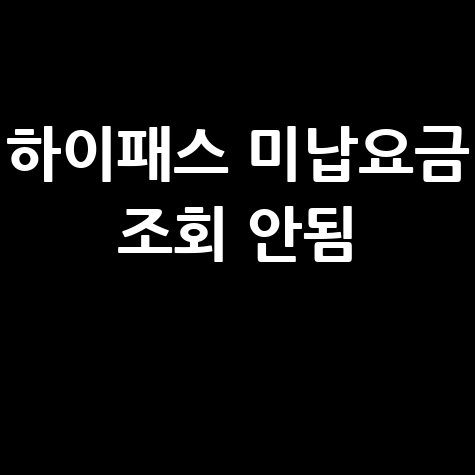하이패스 미납요금 조회 안됨? 해결 방법은?
