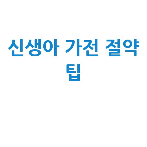 출산 전기세 절약 방법: 신생아 육아 가전 현명하게 쓰는 법