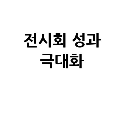 한국전시산업진흥회 성공 비법: 전시회 참가 효과 높이는 방법