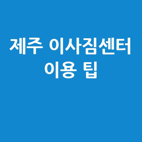 제주시 이삿짐센터, 완벽하게 이용하는 방법