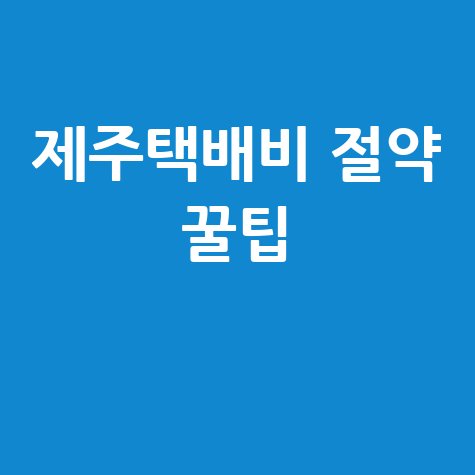 제주도 택배비 절약하는 꿀팁 5가지 방법