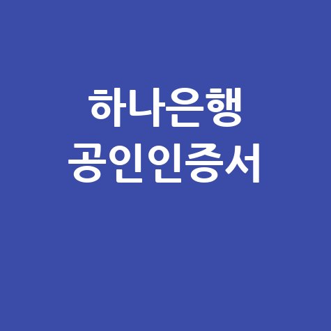 하나은행 공인인증센터: 간편하게 발급 및 갱신하는 방법