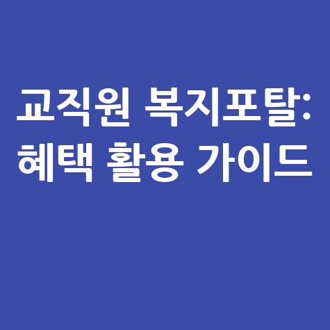 교직원 복지포탈: 혜택 100% 활용 가이드