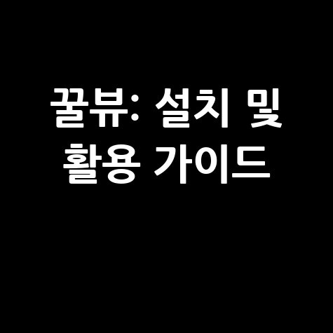 꿀뷰 다운로드: 설치부터 활용까지 완벽 가이드