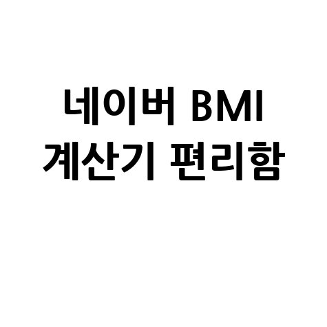 간편하게 BMI 측정! 네이버 계산기 활용 팁