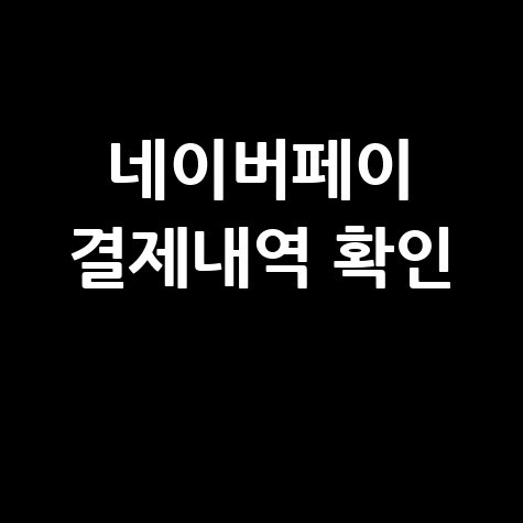 네이버파이낸셜 결제내역 확인 방법