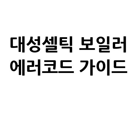 대성셀틱 보일러 AS 에러코드 완벽 가이드: 문제 해결부터 자가 진단까지
