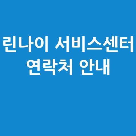 린나이 서비스센터 전화번호 및 연락처 안내: 완벽 가이드