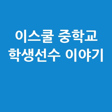 이스쿨 중학교 학생선수, 이것만 알면 돼!