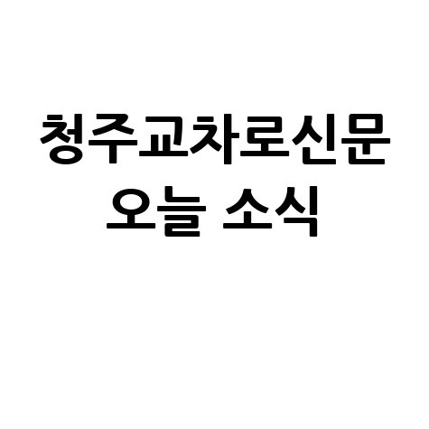 청주교차로신문 바로가기: 오늘 소식 확인하기