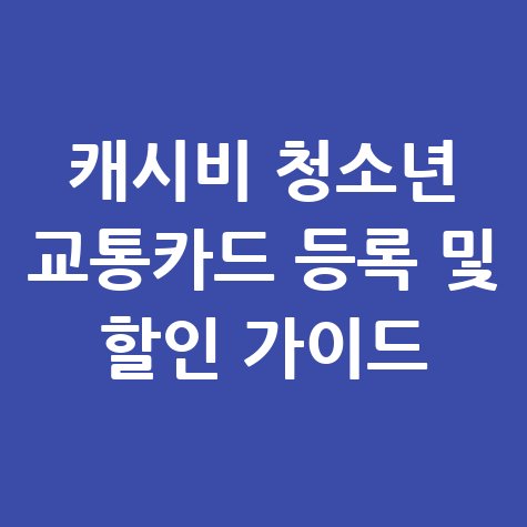 캐시비 청소년 교통카드 등록 방법: 할인 혜택 완벽 가이드